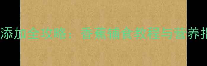 图片 六个月宝宝辅食添加全攻略：香蕉辅食教程与营养指南（附食谱）1
