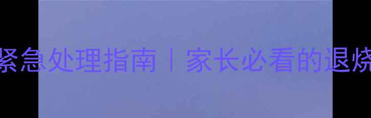 图片 六个月宝宝高烧39度紧急处理指南｜家长必看的退烧注意事项及预防措施