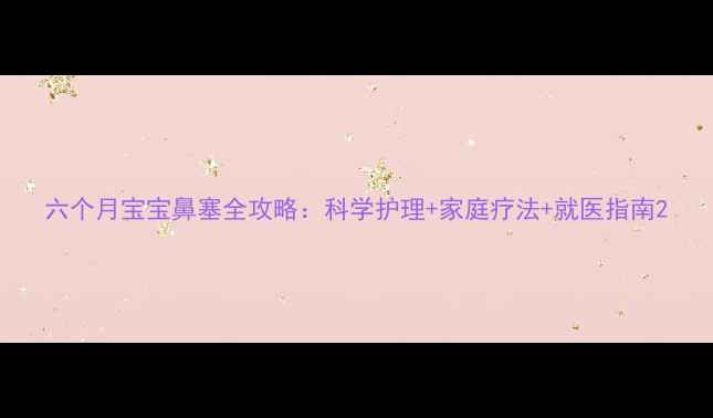 图片 六个月宝宝鼻塞全攻略：科学护理+家庭疗法+就医指南2