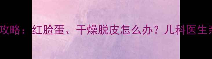图片 冬季宝宝护肤全攻略：红脸蛋、干燥脱皮怎么办？儿科医生亲授三步急救法1