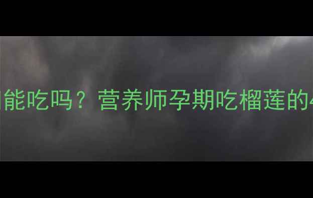 图片 冰镇榴莲孕妇能吃吗？营养师孕期吃榴莲的4大黄金法则1