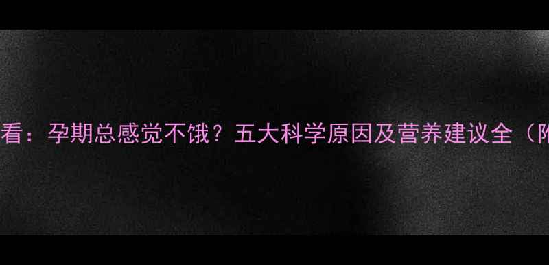 图片 准妈妈必看：孕期总感觉不饿？五大科学原因及营养建议全（附食谱）2