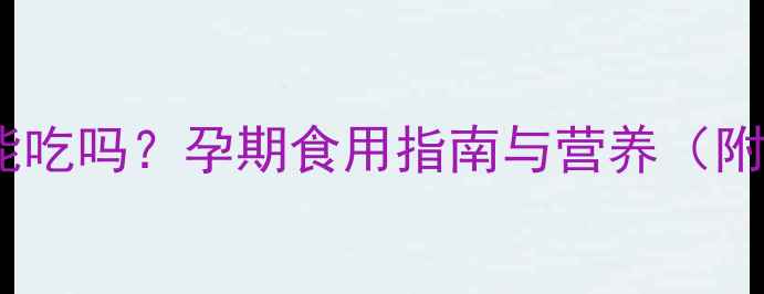 图片 凉拌苦菊孕妇能吃吗？孕期食用指南与营养（附食谱及禁忌）1