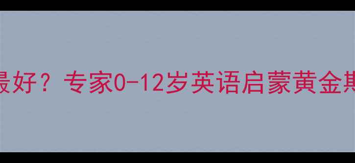 图片 几岁学英语最好？专家0-12岁英语启蒙黄金期与科学规划