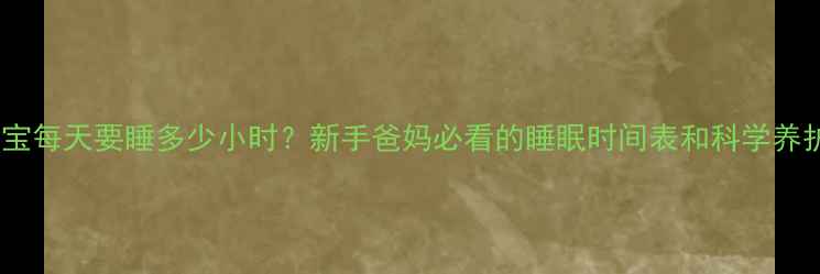 图片 初生宝宝每天要睡多少小时？新手爸妈必看的睡眠时间表和科学养护指南2