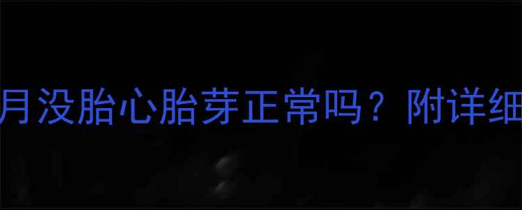图片 别慌！孕期2个月没胎心胎芽正常吗？附详细解答+应对指南