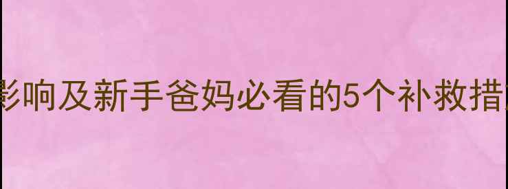 图片 剖腹产对婴儿的10大影响及新手爸妈必看的5个补救措施！附科学护理指南2