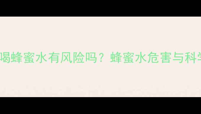 图片 十七个月宝宝喝蜂蜜水有风险吗？蜂蜜水危害与科学喂养全指南2
