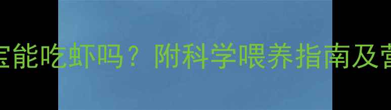 图片 十七个月宝宝能吃虾吗？附科学喂养指南及营养搭配建议