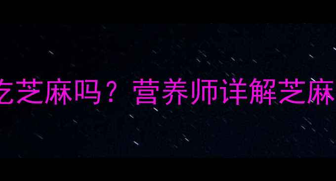 图片 十个月宝宝可以吃芝麻吗？营养师详解芝麻辅食添加全攻略1