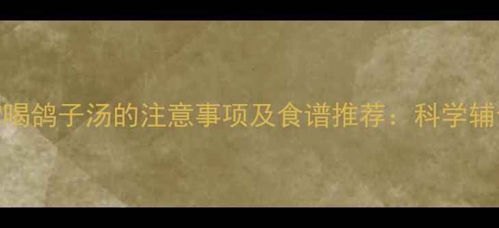 图片 十个月宝宝喝鸽子汤的注意事项及食谱推荐：科学辅食搭配指南