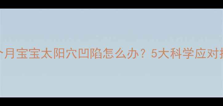 图片 十个月宝宝太阳穴凹陷怎么办？5大科学应对指南