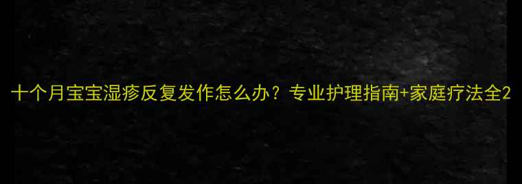 图片 十个月宝宝湿疹反复发作怎么办？专业护理指南+家庭疗法全2