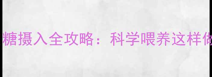 图片 十个月宝宝白糖摄入全攻略：科学喂养这样做更健康！🍼2