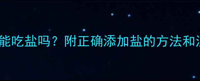 图片 十个月宝宝能吃盐吗？附正确添加盐的方法和注意事项🍼1