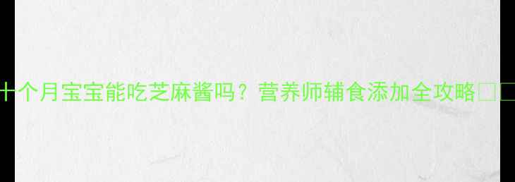 图片 十个月宝宝能吃芝麻酱吗？营养师辅食添加全攻略👶🍜