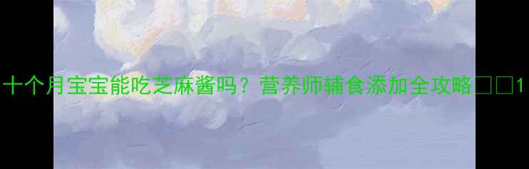 图片 十个月宝宝能吃芝麻酱吗？营养师辅食添加全攻略👶🍜1