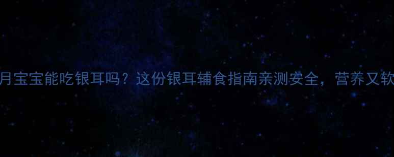 图片 十个月宝宝能吃银耳吗？这份银耳辅食指南亲测安全，营养又软糯✨