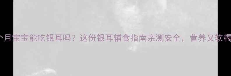 图片 十个月宝宝能吃银耳吗？这份银耳辅食指南亲测安全，营养又软糯✨1
