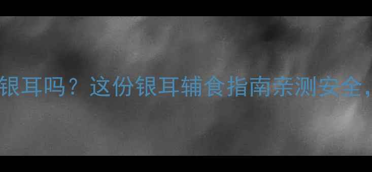 图片 十个月宝宝能吃银耳吗？这份银耳辅食指南亲测安全，营养又软糯✨2