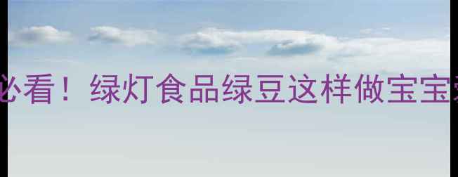 图片 十个月宝宝辅食添加必看！绿灯食品绿豆这样做宝宝爱吃，附6种创意吃法