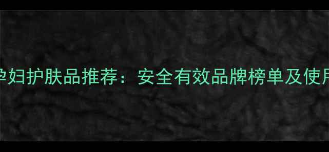 图片 十大孕妇护肤品推荐：安全有效品牌榜单及使用指南