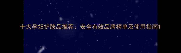 图片 十大孕妇护肤品推荐：安全有效品牌榜单及使用指南1
