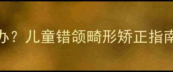 图片 十岁换牙期牙齿长歪了怎么办？儿童错颌畸形矫正指南：从干预时机到日常护理全