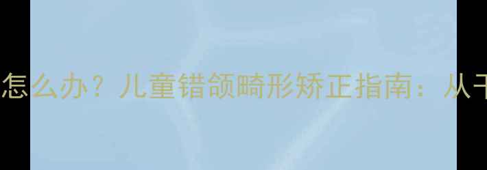 图片 十岁换牙期牙齿长歪了怎么办？儿童错颌畸形矫正指南：从干预时机到日常护理全1