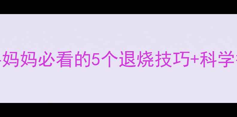图片 半夜小孩高烧40度紧急处理！新手妈妈必看的5个退烧技巧+科学护理全攻略（附体温计使用教程）