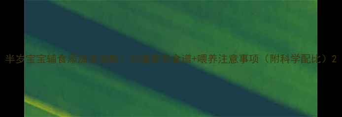 图片 半岁宝宝辅食添加全攻略：20道营养食谱+喂养注意事项（附科学配比）2