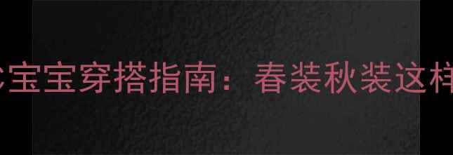 图片 南方宝妈必看！11℃宝宝穿搭指南：春装秋装这样搭，不感冒又显萌1