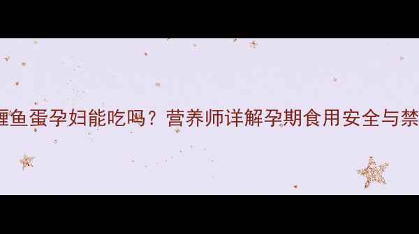 图片 咖喱鱼蛋孕妇能吃吗？营养师详解孕期食用安全与禁忌1