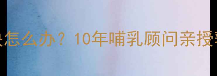 图片 哺乳期乳房硬块怎么办？10年哺乳顾问亲授乳腺疏通全攻略