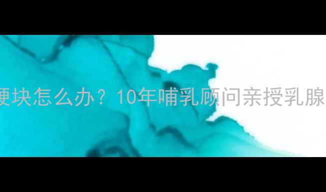 图片 哺乳期乳房硬块怎么办？10年哺乳顾问亲授乳腺疏通全攻略2