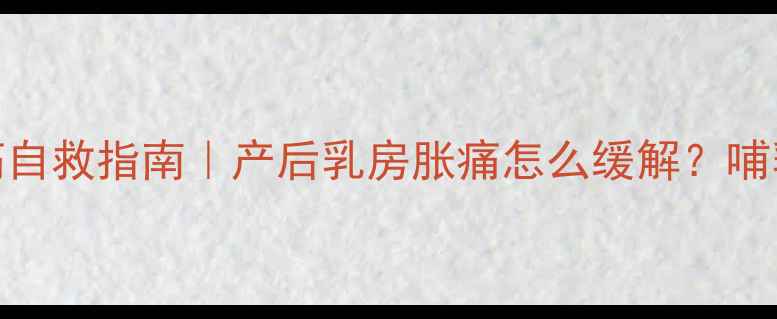 图片 哺乳期前胸痛自救指南｜产后乳房胀痛怎么缓解？哺乳妈妈必看！