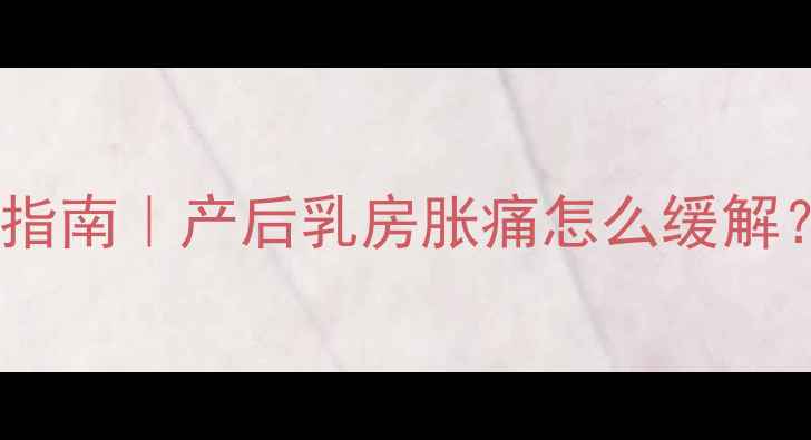 图片 哺乳期前胸痛自救指南｜产后乳房胀痛怎么缓解？哺乳妈妈必看！2