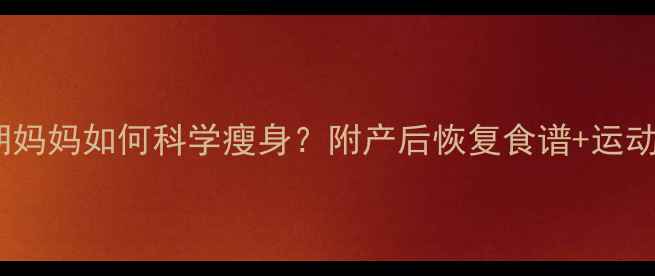 图片 哺乳期妈妈如何科学瘦身？附产后恢复食谱+运动计划1