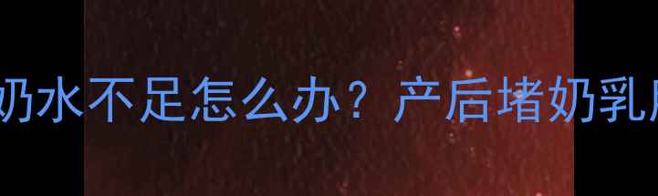 图片 哺乳期必看！梦见奶水不足怎么办？产后堵奶乳腺炎追奶全攻略✨1