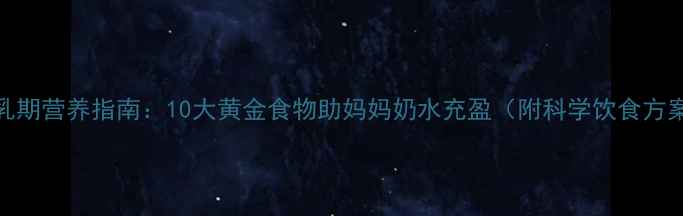 图片 哺乳期营养指南：10大黄金食物助妈妈奶水充盈（附科学饮食方案）