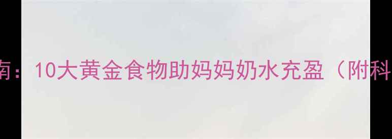 图片 哺乳期营养指南：10大黄金食物助妈妈奶水充盈（附科学饮食方案）2