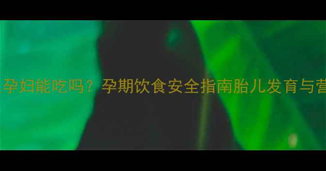 图片 啤酒炖鱼孕妇能吃吗？孕期饮食安全指南胎儿发育与营养吸收1