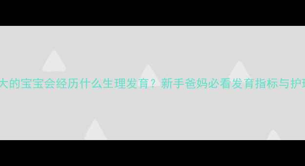 图片 四个月大的宝宝会经历什么生理发育？新手爸妈必看发育指标与护理指南1