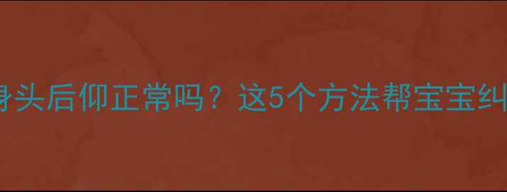 图片 四个月宝宝侧身头后仰正常吗？这5个方法帮宝宝纠正发育问题✨2