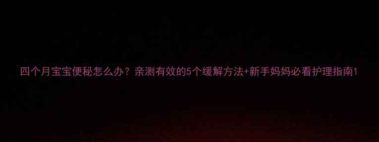 图片 四个月宝宝便秘怎么办？亲测有效的5个缓解方法+新手妈妈必看护理指南1