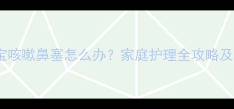 图片 四个月宝宝咳嗽鼻塞怎么办？家庭护理全攻略及缓解误区2