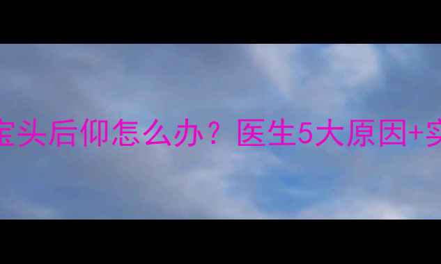 图片 四个月宝宝头后仰怎么办？医生5大原因+实用训练法