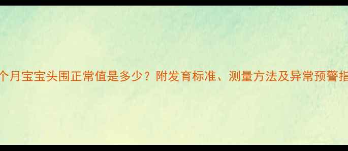 图片 四个月宝宝头围正常值是多少？附发育标准、测量方法及异常预警指南