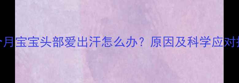 图片 四个月宝宝头部爱出汗怎么办？原因及科学应对措施