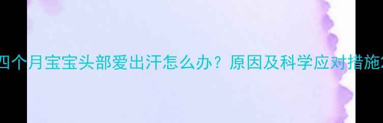 图片 四个月宝宝头部爱出汗怎么办？原因及科学应对措施2